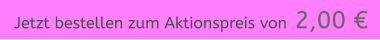 Jetzt bestellen zum Aktionspreis von  2,00 €